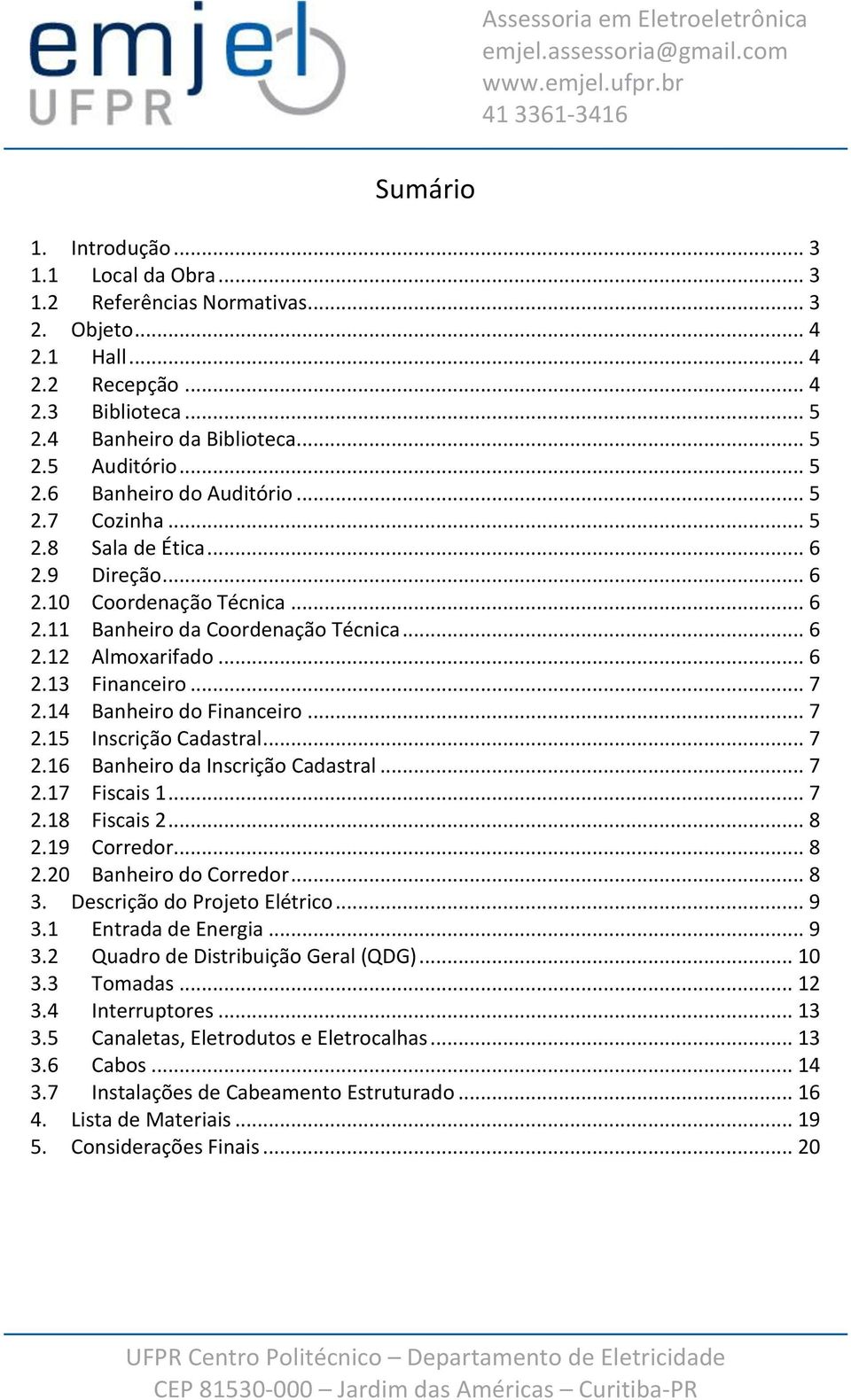 14 Banheiro do Financeiro... 7 2.15 Inscrição Cadastral... 7 2.16 Banheiro da Inscrição Cadastral... 7 2.17 Fiscais 1... 7 2.18 Fiscais 2... 8 2.19 Corredor... 8 2.20 Banheiro do Corredor... 8 3.