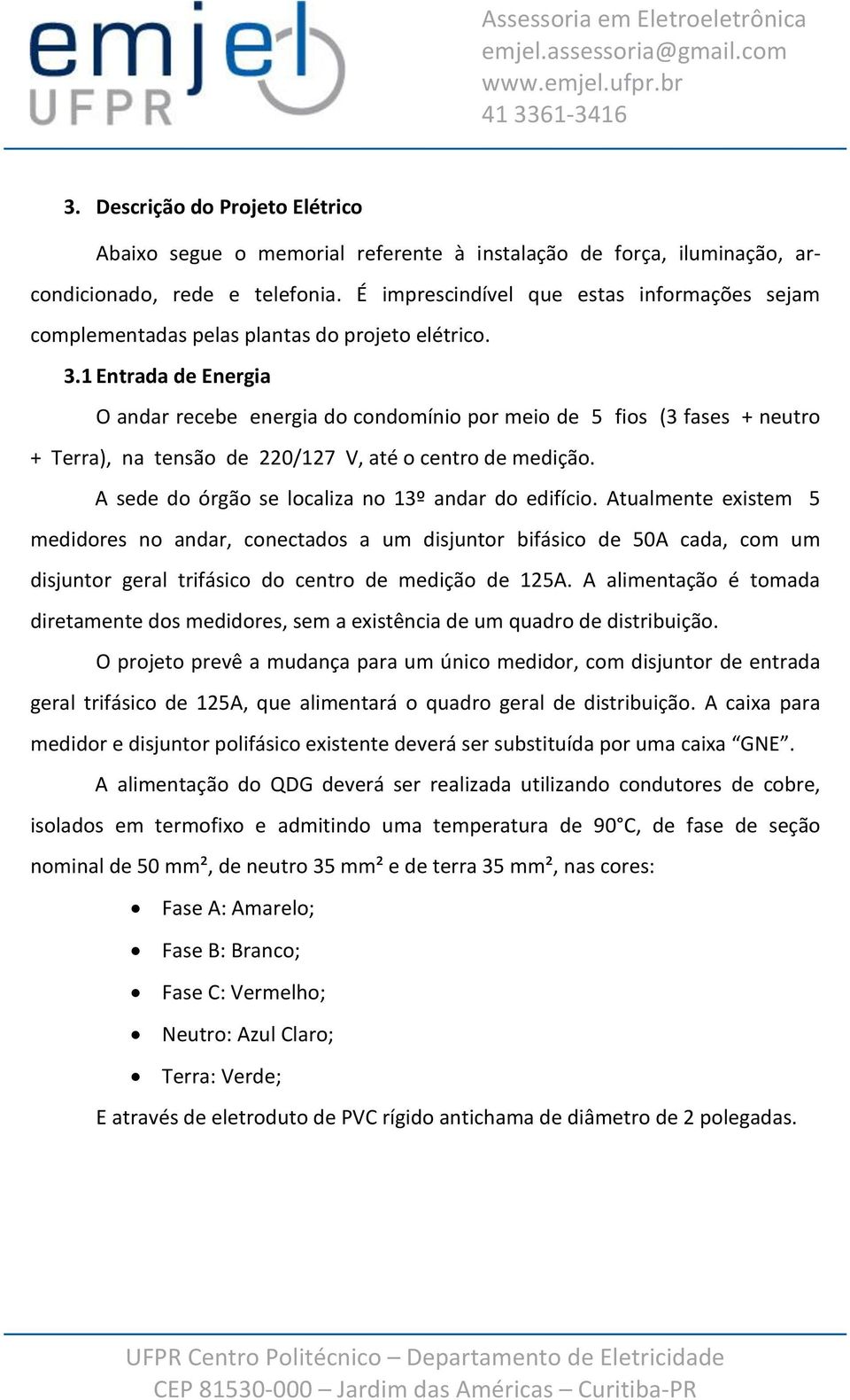 1 Entrada de Energia O andar recebe energia do condomínio por meio de 5 fios (3 fases + neutro + Terra), na tensão de 220/127 V, até o centro de medição.