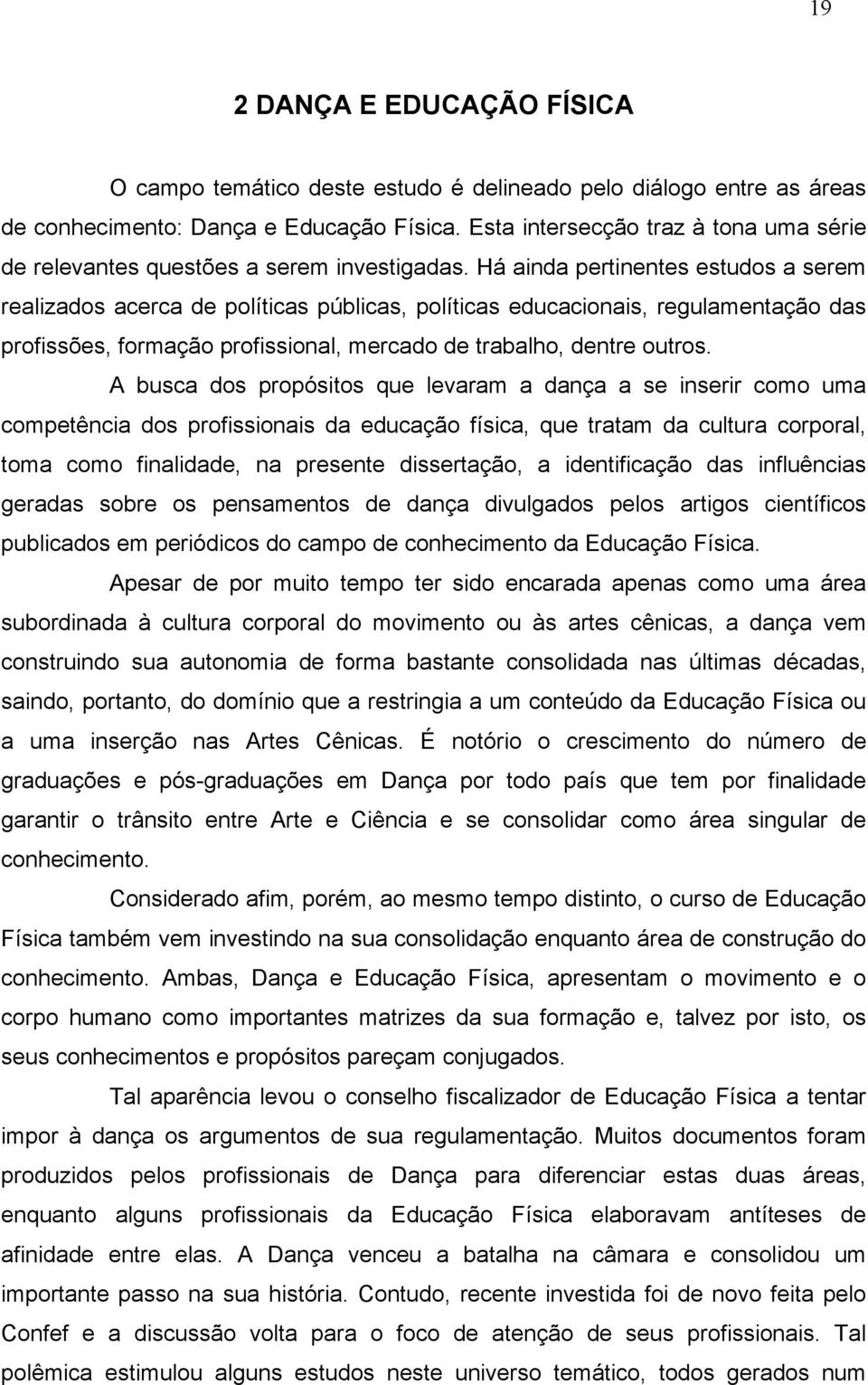 Há ainda pertinentes estudos a serem realizados acerca de políticas públicas, políticas educacionais, regulamentação das profissões, formação profissional, mercado de trabalho, dentre outros.