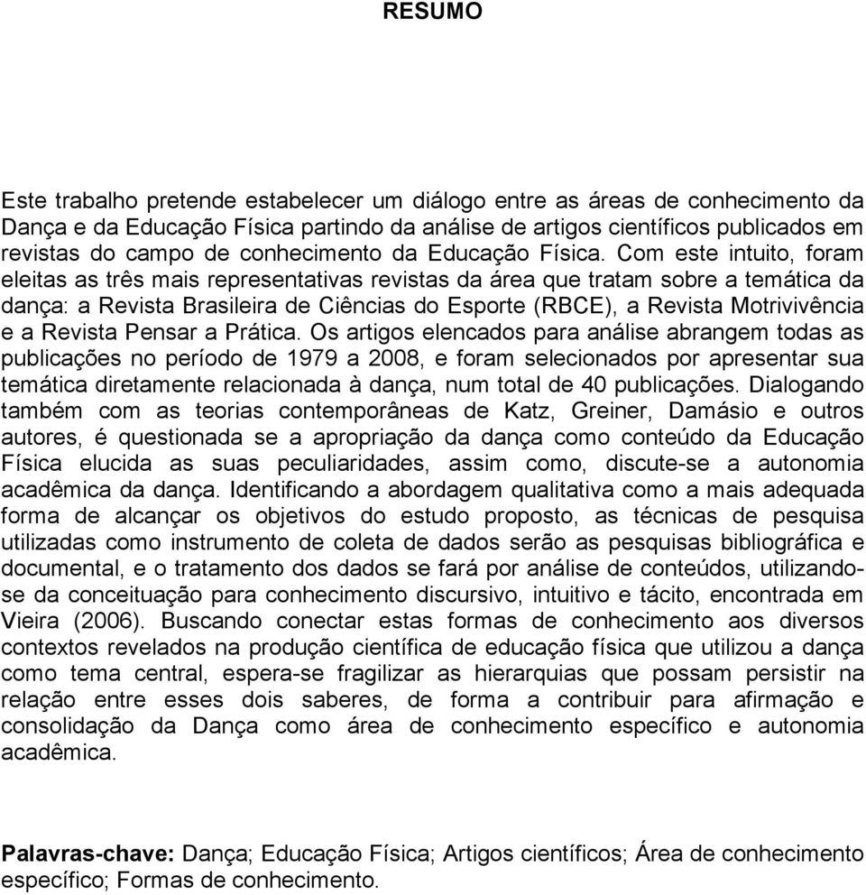 Com este intuito, foram eleitas as três mais representativas revistas da área que tratam sobre a temática da dança: a Revista Brasileira de Ciências do Esporte (RBCE), a Revista Motrivivência e a