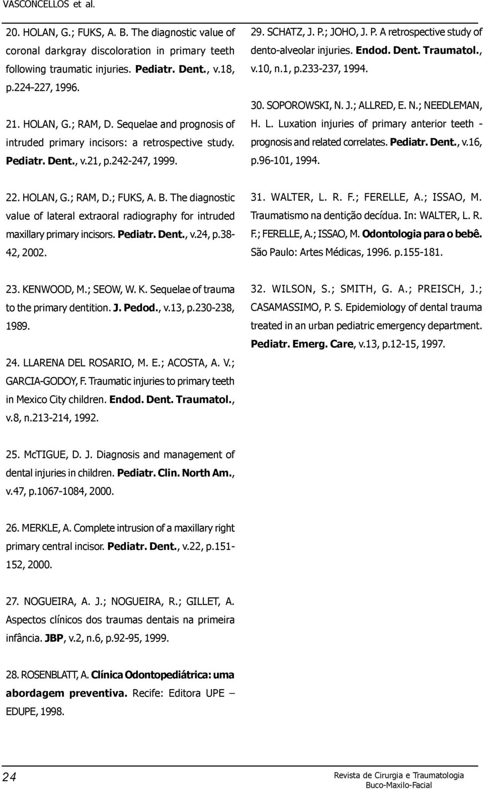 Endod. Dent. Traumatol., v.10, n.1, p.233-237, 1994. 30. SOPOROWSKI, N. J.; ALLRED, E. N.; NEEDLEMAN, H. L. Luxation injuries of primary anterior teeth - prognosis and related correlates. Pediatr.