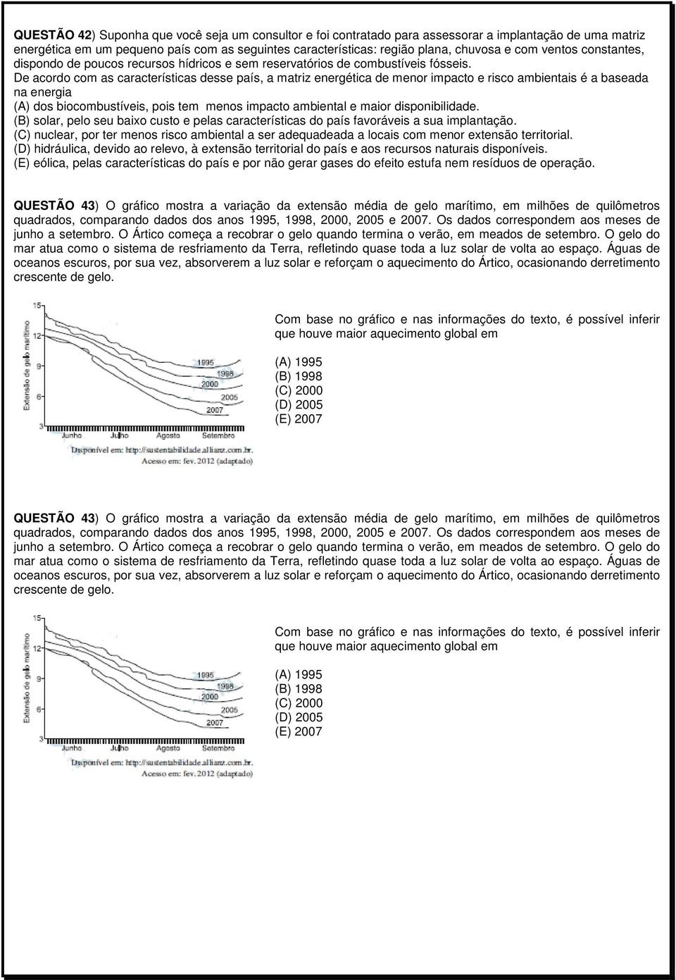 De acordo com as características desse país, a matriz energética de menor impacto e risco ambientais é a baseada na energia (A) dos biocombustíveis, pois tem menos impacto ambiental e maior