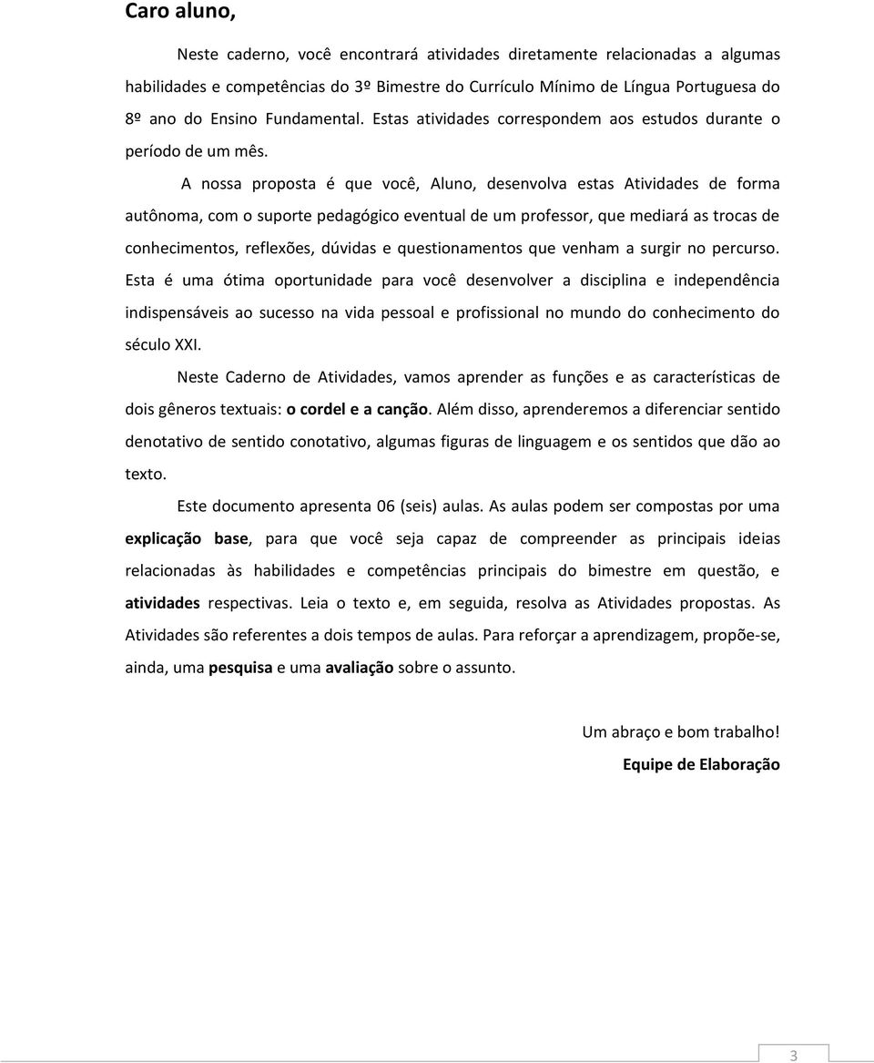 A nossa proposta é que você, Aluno, desenvolva estas Atividades de forma autônoma, com o suporte pedagógico eventual de um professor, que mediará as trocas de conhecimentos, reflexões, dúvidas e