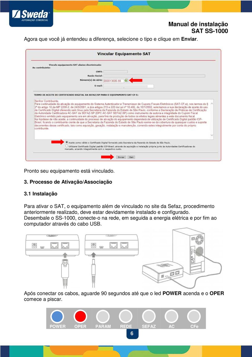 1 Instalação Para ativar o SAT, o equipamento além de vinculado no site da Sefaz, procedimento anteriormente realizado, deve estar devidamente