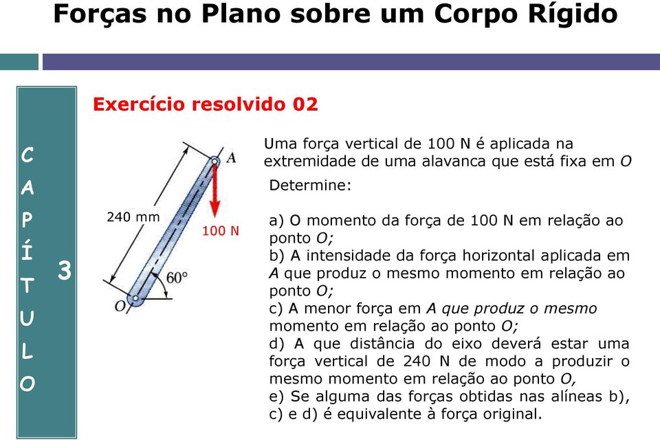 momento em relação ao ponto ; c) menor força em que produz o mesmo momento em relação ao ponto ; d) que distância do eixo deverá estar uma força