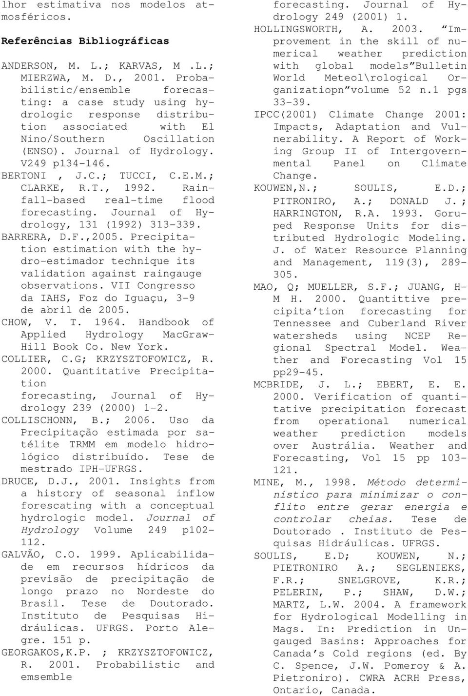 ; TUCCI, C.E.M.; CLARKE, R.T., 1992. Rainfall-based real-time flood forecasting. Journal of Hydrology, 131 (1992) 313-339. BARRERA, D.F.,2005.