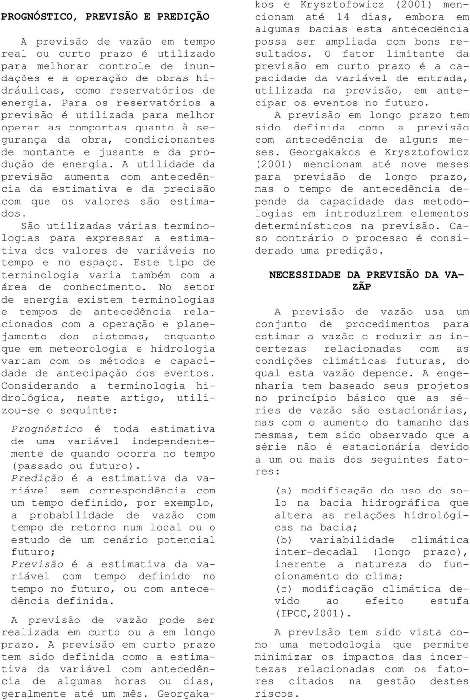 A utilidade da previsão aumenta com antecedência da estimativa e da precisão com que os valores são estimados.