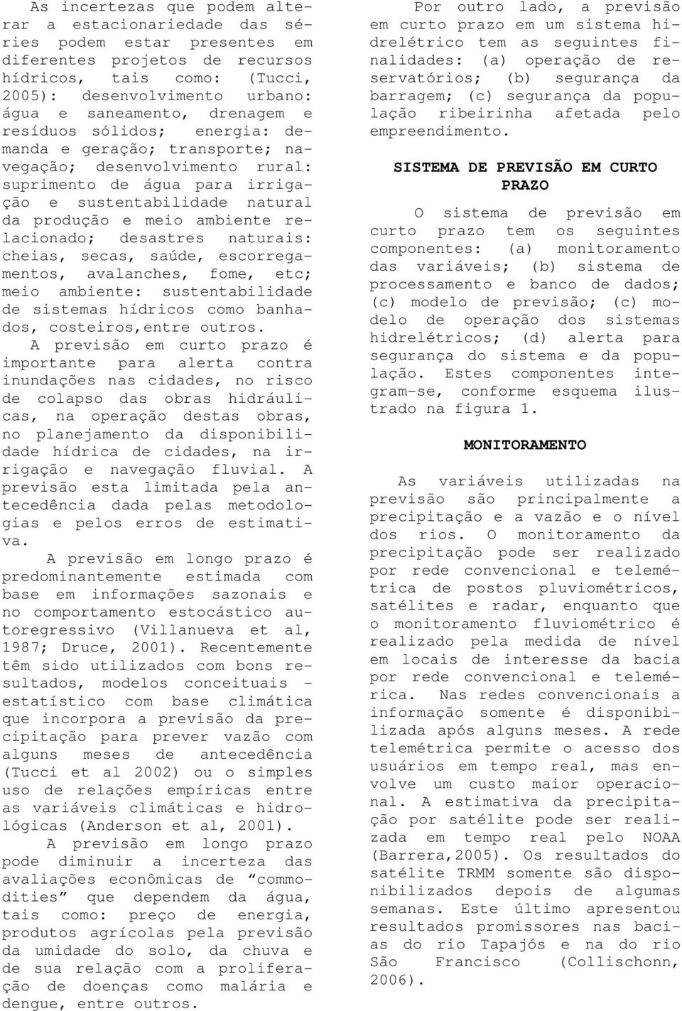 relacionado; desastres naturais: cheias, secas, saúde, escorregamentos, avalanches, fome, etc; meio ambiente: sustentabilidade de sistemas hídricos como banhados, costeiros,entre outros.