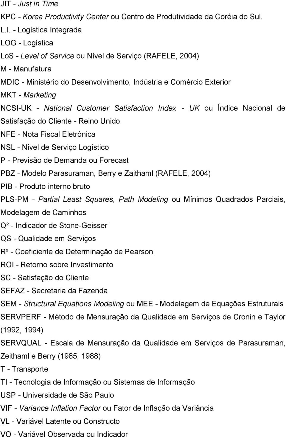 Reino Unido NFE - Nota Fiscal Eletrônica NSL - Nível de Serviço Logístico P - Previsão de Demanda ou Forecast PBZ - Modelo Parasuraman, Berry e Zaithaml (RAFELE, 2004) PIB - Produto interno bruto