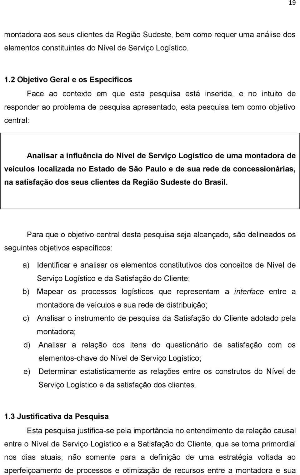 a influência do Nível de Serviço Logístico de uma montadora de veículos localizada no Estado de São Paulo e de sua rede de concessionárias, na satisfação dos seus clientes da Região Sudeste do Brasil.