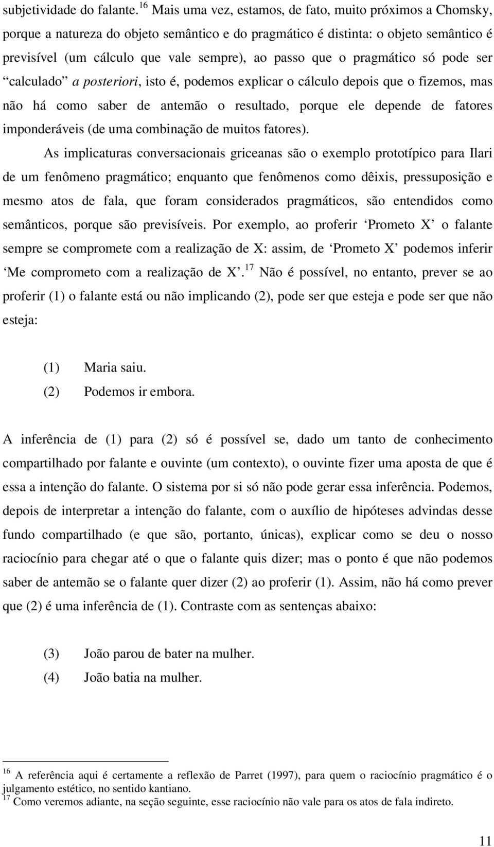 que o pragmático só pode ser calculado a posteriori, isto é, podemos explicar o cálculo depois que o fizemos, mas não há como saber de antemão o resultado, porque ele depende de fatores imponderáveis