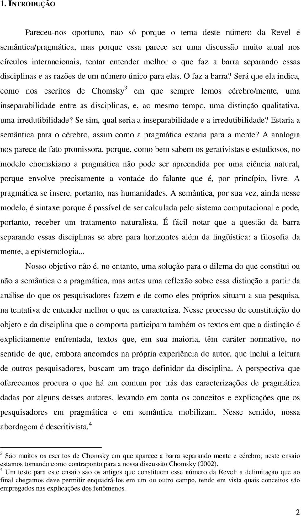 Será que ela indica, como nos escritos de Chomsky 3 em que sempre lemos cérebro/mente, uma inseparabilidade entre as disciplinas, e, ao mesmo tempo, uma distinção qualitativa, uma irredutibilidade?