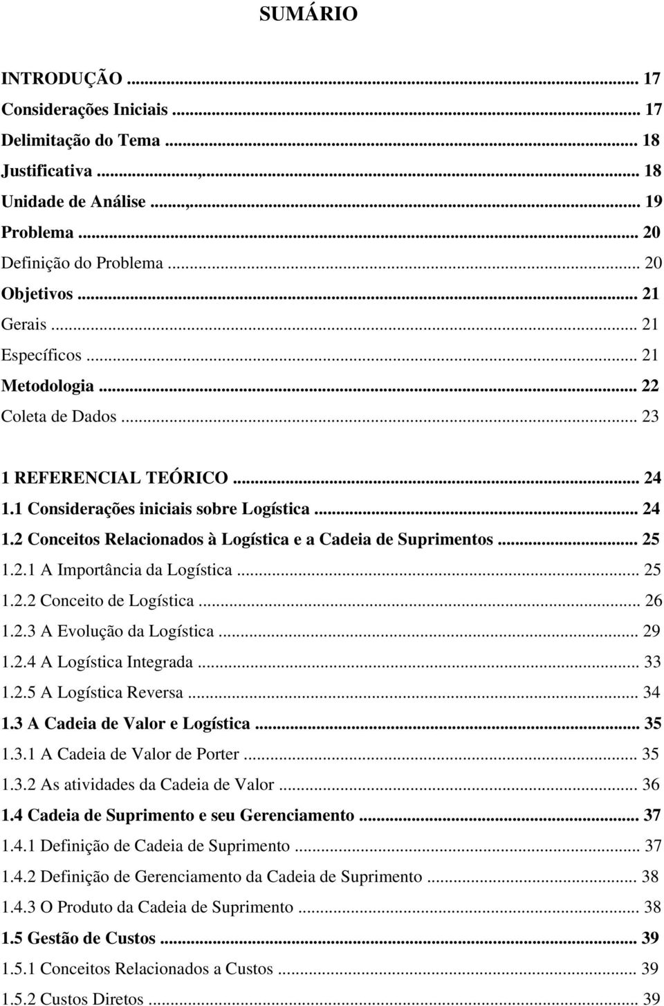 .. 25 1.2.1 A Importância da Logística... 25 1.2.2 Conceito de Logística... 26 1.2.3 A Evolução da Logística... 29 1.2.4 A Logística Integrada... 33 1.2.5 A Logística Reversa... 34 1.