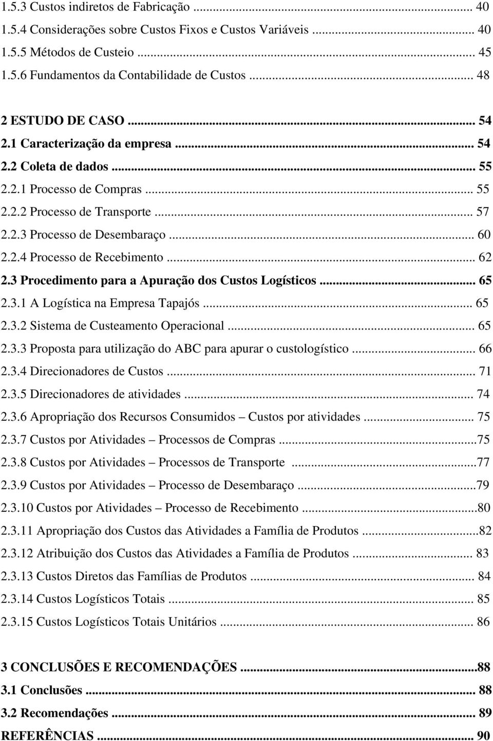 .. 62 2.3 Procedimento para a Apuração dos Custos Logísticos... 65 2.3.1 A Logística na Empresa Tapajós... 65 2.3.2 Sistema de Custeamento Operacional... 65 2.3.3 Proposta para utilização do ABC para apurar o custologístico.