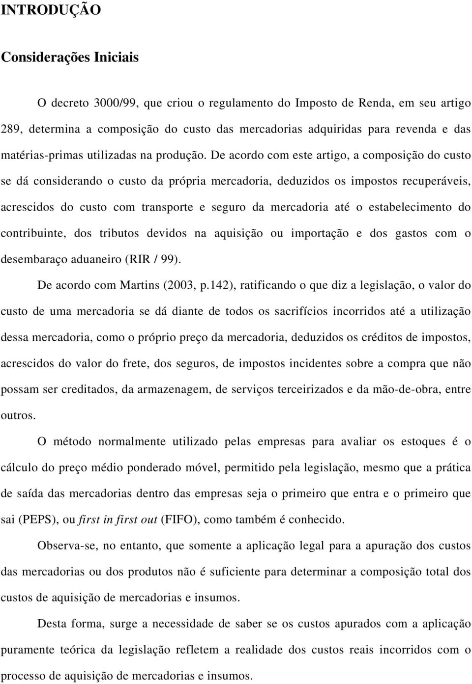 De acordo com este artigo, a composição do custo se dá considerando o custo da própria mercadoria, deduzidos os impostos recuperáveis, acrescidos do custo com transporte e seguro da mercadoria até o