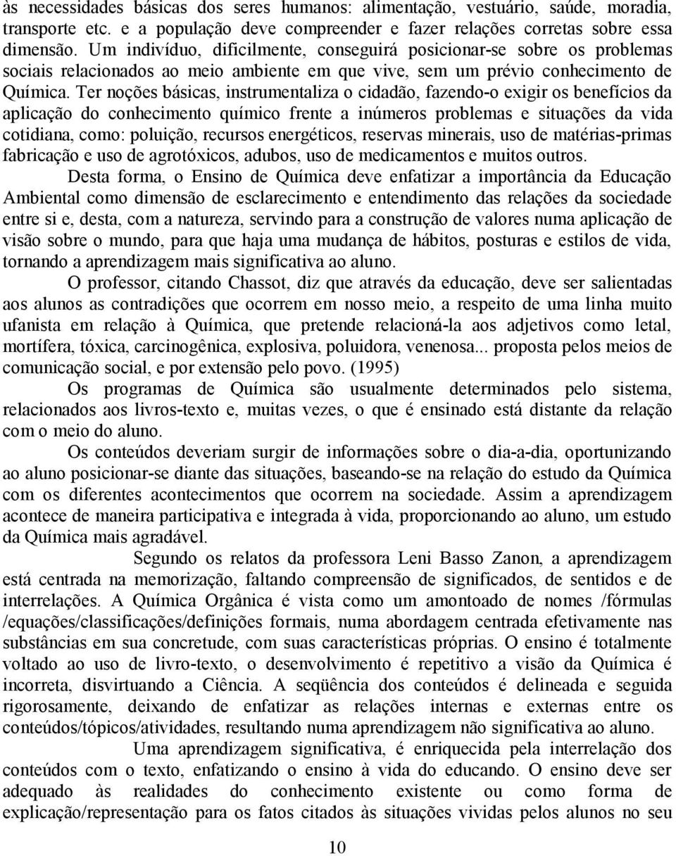 Ter noções básicas, instrumentaliza o cidadão, fazendo-o exigir os benefícios da aplicação do conhecimento químico frente a inúmeros problemas e situações da vida cotidiana, como: poluição, recursos