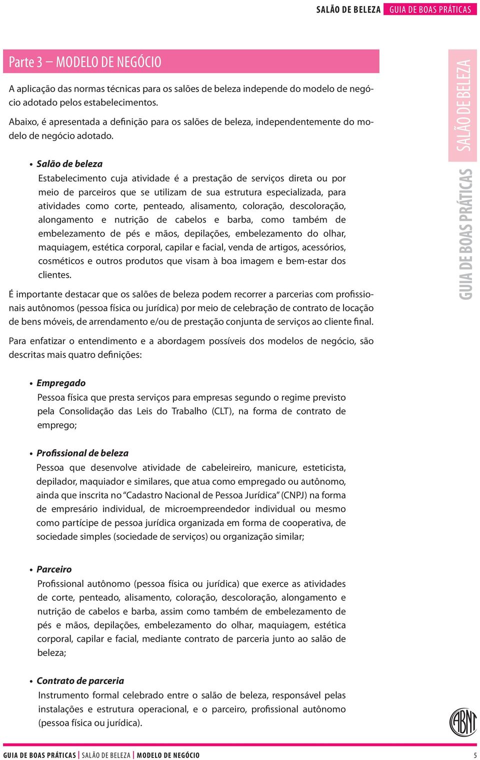 Salão de beleza Estabelecimento cuja atividade é a prestação de serviços direta ou por meio de parceiros que se utilizam de sua estrutura especializada, para atividades como corte, penteado,