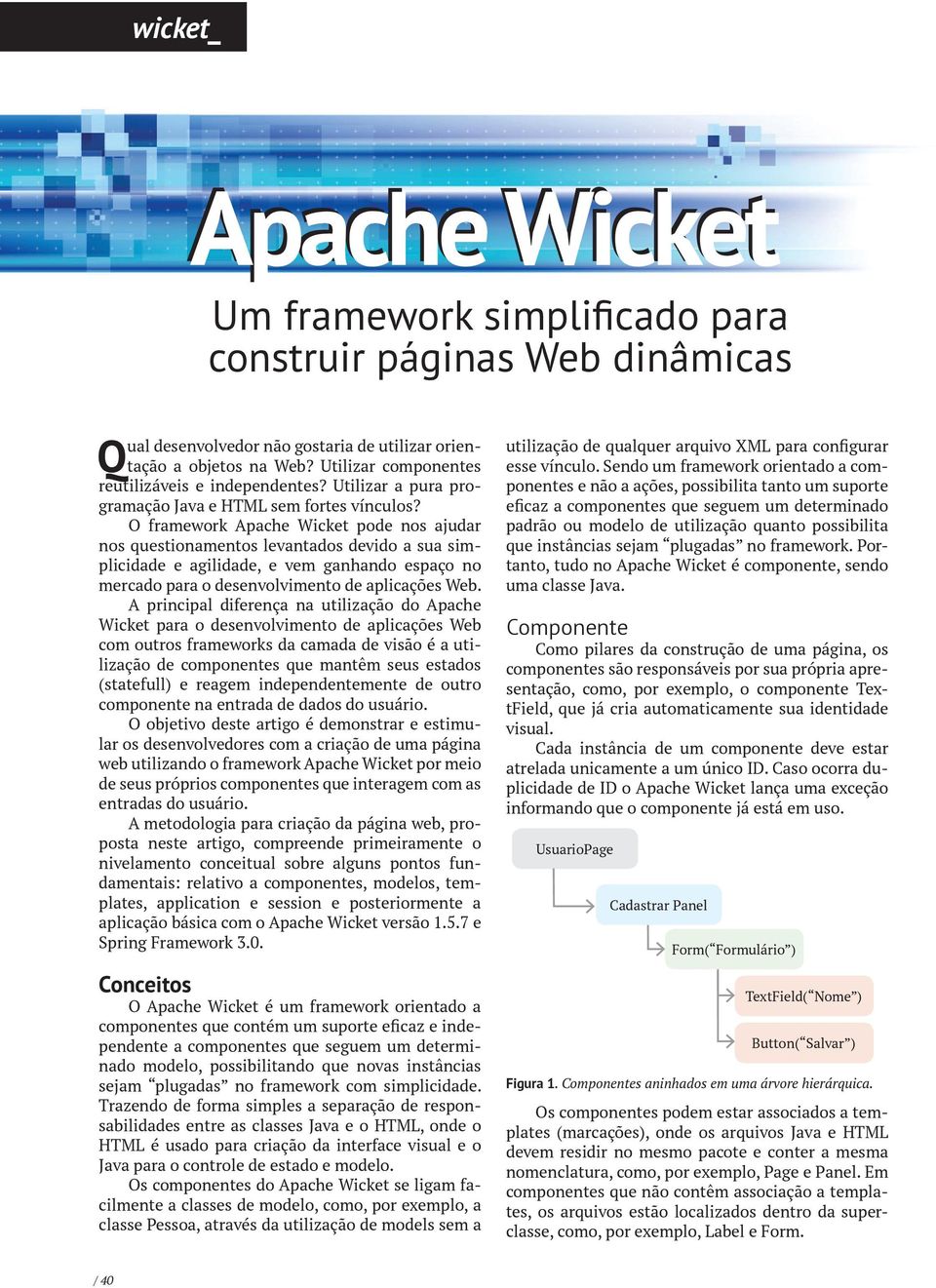 O framework Apache Wicket pode nos ajudar nos questionamentos levantados devido a sua simplicidade e agilidade, e vem ganhando espaço no mercado para o desenvolvimento de aplicações Web.