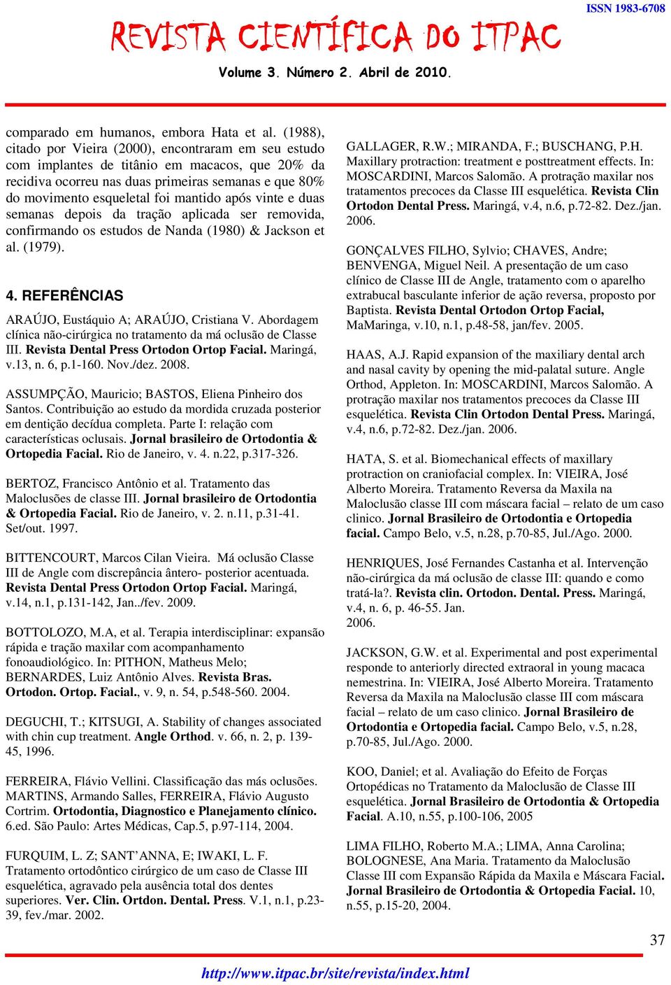 após vinte e duas semanas depois da tração aplicada ser removida, confirmando os estudos de Nanda (1980) & Jackson et al. (1979). 4. REFERÊNCIAS ARAÚJO, Eustáquio A; ARAÚJO, Cristiana V.