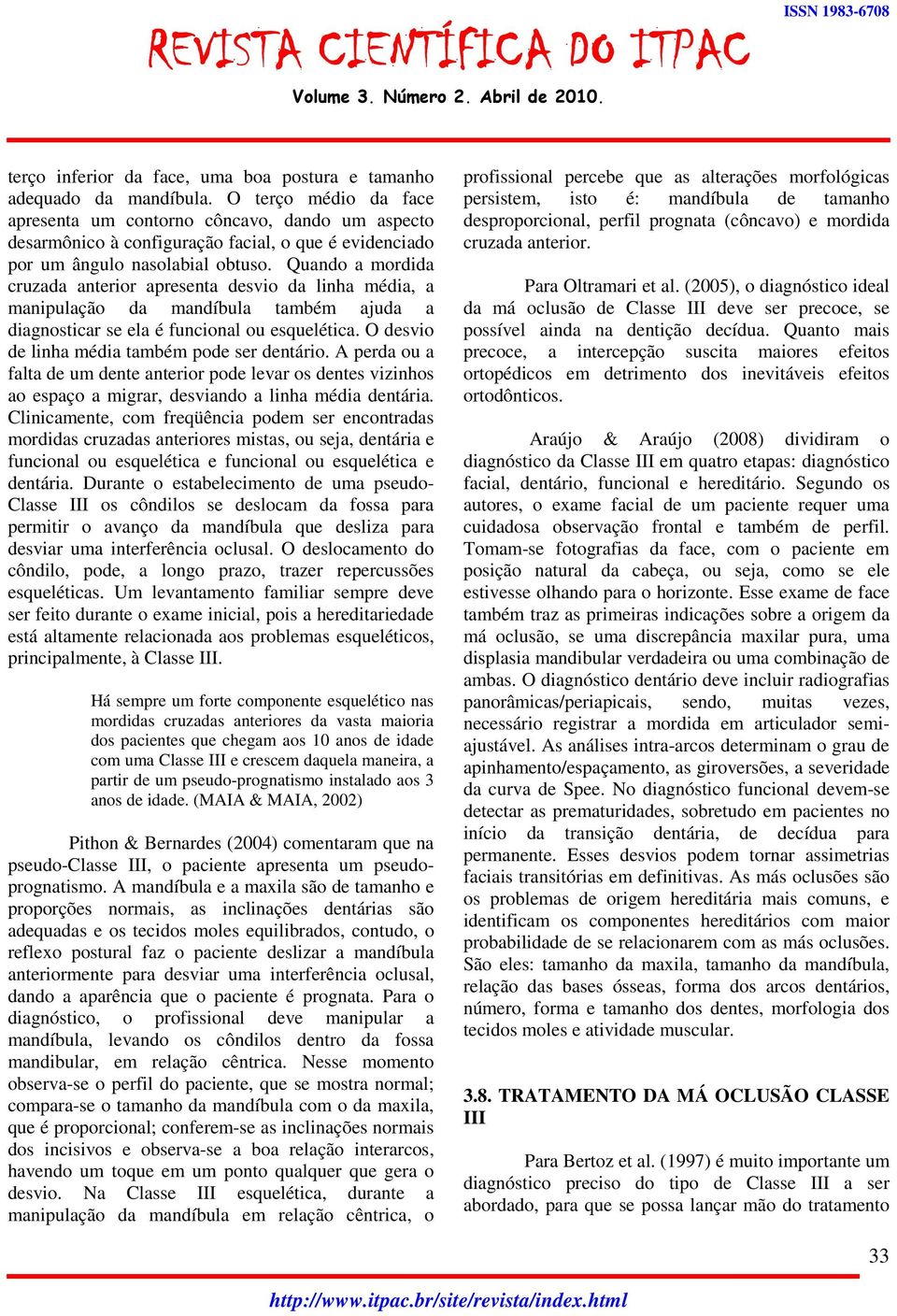 Quando a mordida cruzada anterior apresenta desvio da linha média, a manipulação da mandíbula também ajuda a diagnosticar se ela é funcional ou esquelética.