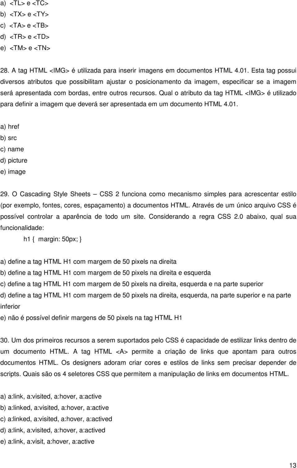 Qual o atributo da tag HTML <IMG> é utilizado para definir a imagem que deverá ser apresentada em um documento HTML 4.01. a) href b) src c) name d) picture e) image 29.