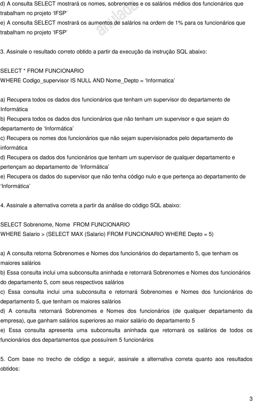 Assinale o resultado correto obtido a partir da execução da instrução SQL abaixo: SELECT * FROM FUNCIONARIO WHERE Codigo_supervisor IS NULL AND Nome_Depto = Informatica a) Recupera todos os dados dos