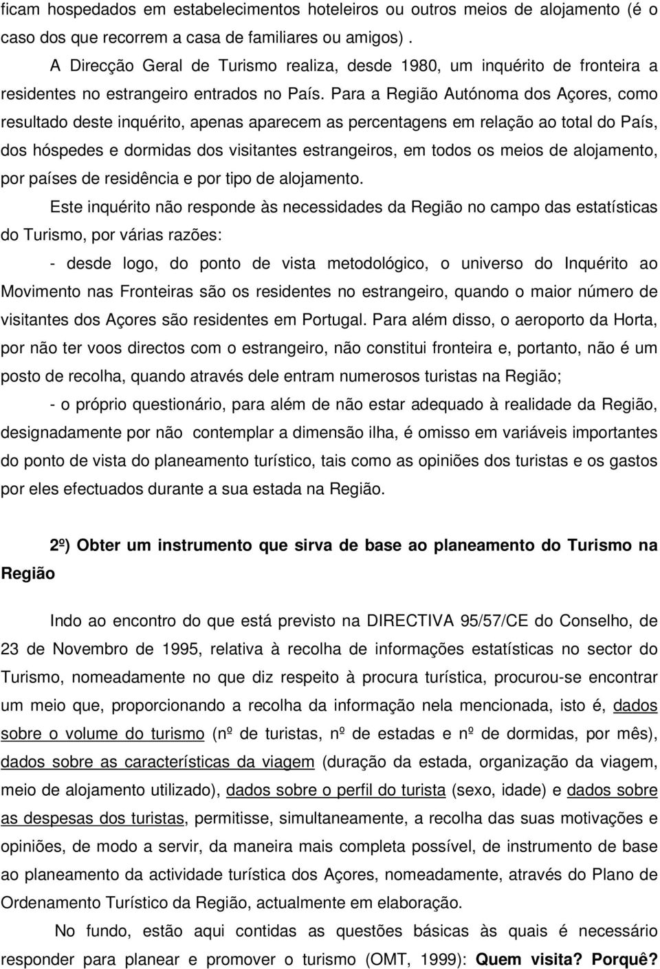 Para a Região Autónoma dos Açores, como resultado deste inquérito, apenas aparecem as percentagens em relação ao total do País, dos hóspedes e dormidas dos visitantes estrangeiros, em todos os meios