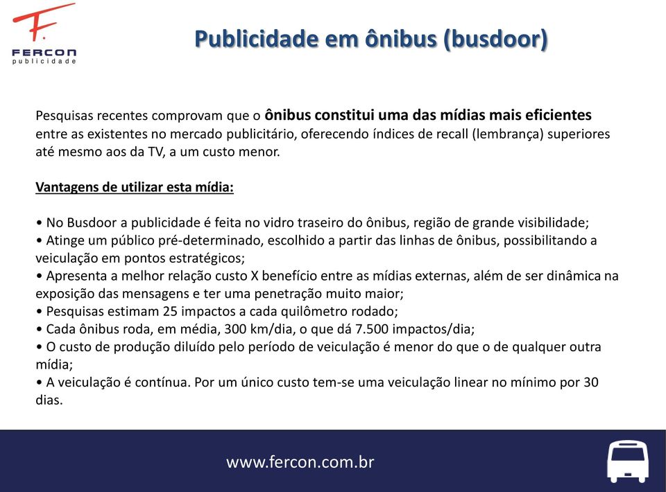 Vantagens de utilizar esta mídia: No Busdoor a publicidade é feita no vidro traseiro do ônibus, região de grande visibilidade; Atinge um público pré-determinado, escolhido a partir das linhas de