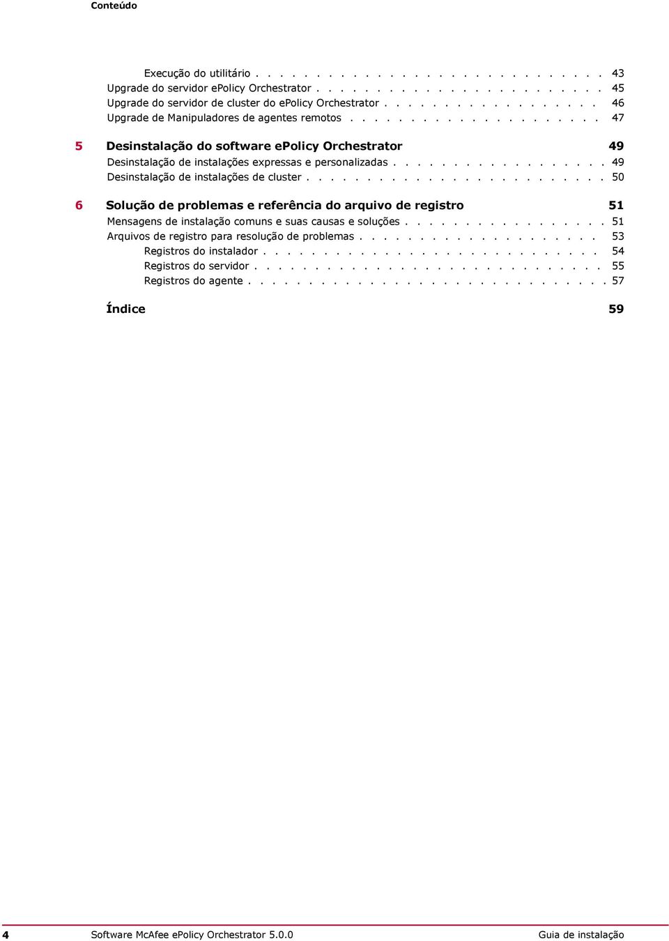 ................. 49 Desinstalação de instalações de cluster......................... 50 6 Solução de problemas e referência do arquivo de registro 51 Mensagens de instalação comuns e suas causas e soluções.