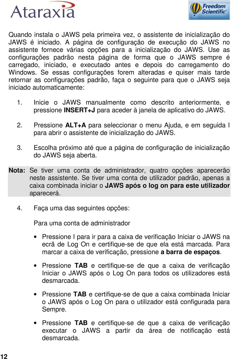 Use as configurações padrão nesta página de forma que o JAWS sempre é carregado, iniciado, e executado antes e depois do carregamento do Windows.