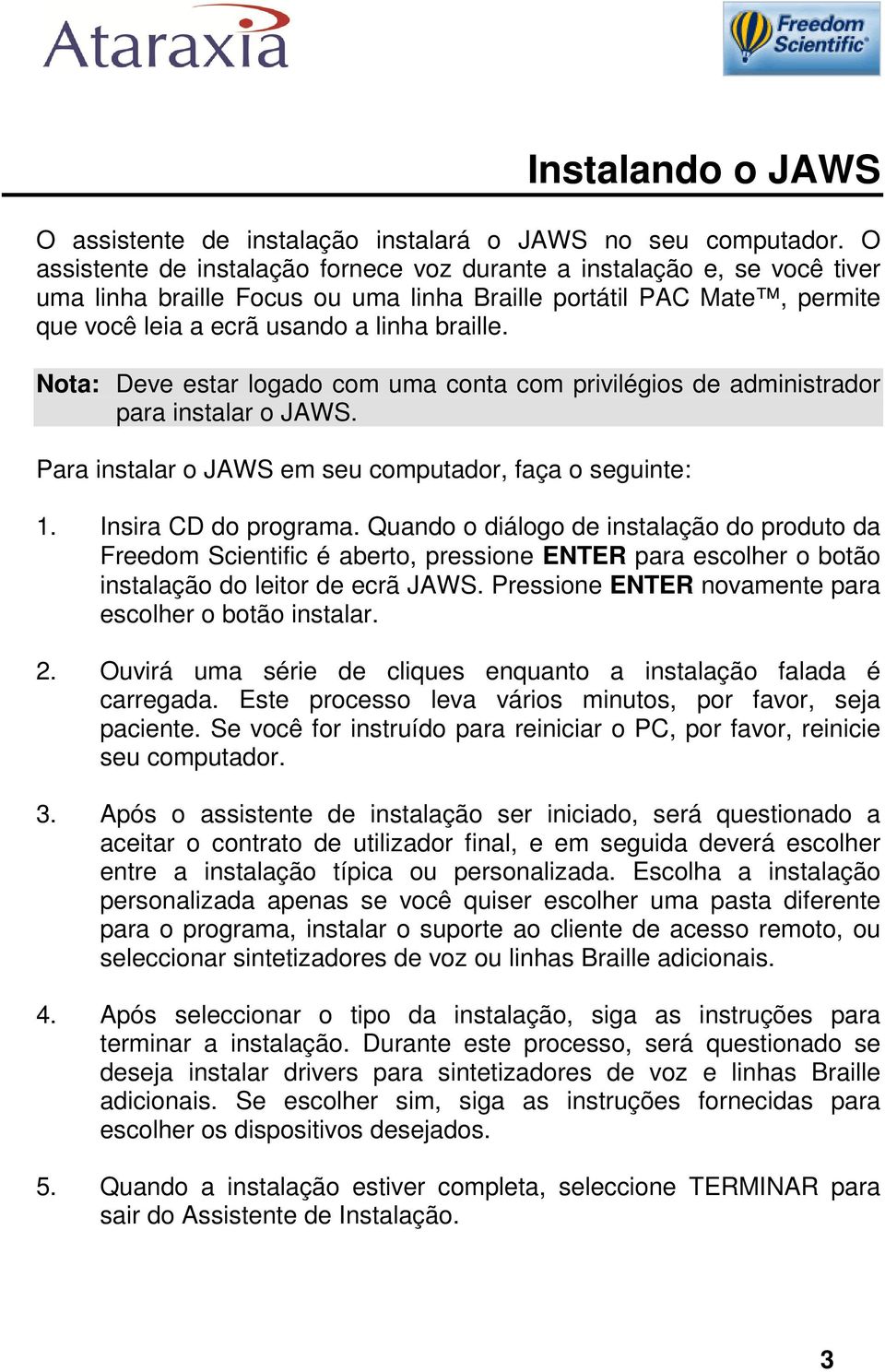 Nota: Deve estar logado com uma conta com privilégios de administrador para instalar o JAWS. Para instalar o JAWS em seu computador, faça o seguinte: 1. Insira CD do programa.