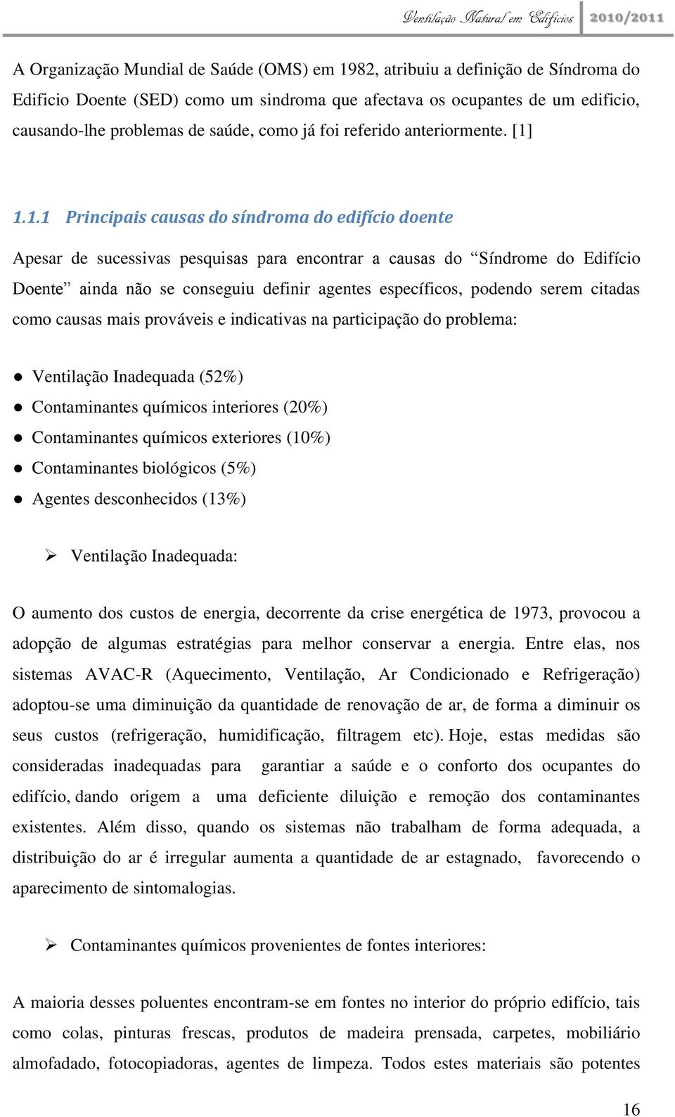 1.1.1 Principais causas do síndroma do edifício doente Apesar de sucessivas pesquisas para encontrar a causas do Síndrome do Edifício Doente ainda não se conseguiu definir agentes específicos,