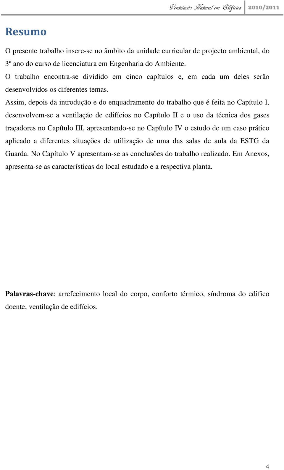 Assim, depois da introdução e do enquadramento do trabalho que é feita no Capítulo I, desenvolvem-se a ventilação de edifícios no Capítulo II e o uso da técnica dos gases traçadores no Capítulo III,