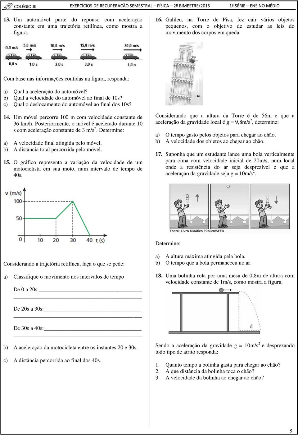 Com base nas informações contidas na figura, responda: a) Qual a aceleração do automóvel? b) Qual a velocidade do automóvel ao final de 10s? c) Qual o deslocamento do automóvel ao final dos 10s? 14.