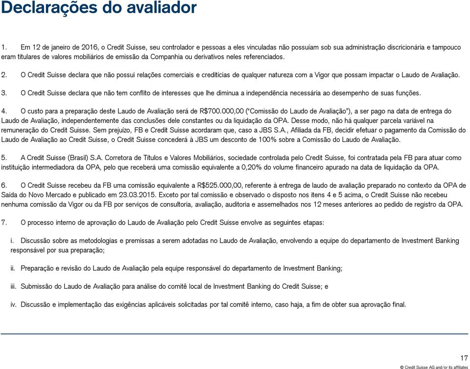 Companhia ou derivativos neles referenciados. 2. O Credit Suisse declara que não possui relações comerciais e creditícias de qualquer natureza com a Vigor que possam impactar o Laudo de Avaliação. 3.