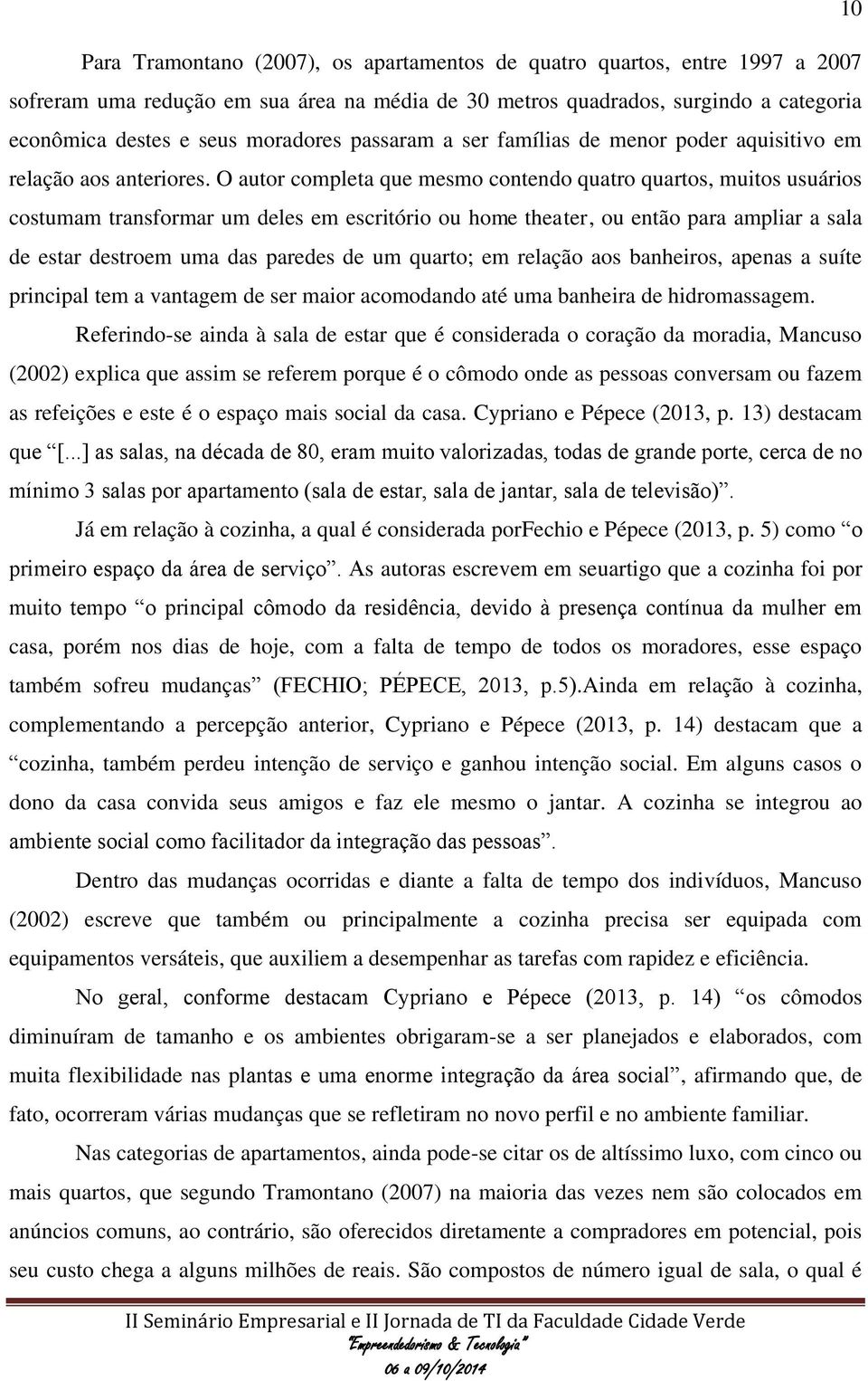 O autor completa que mesmo contendo quatro quartos, muitos usuários costumam transformar um deles em escritório ou home theater, ou então para ampliar a sala de estar destroem uma das paredes de um