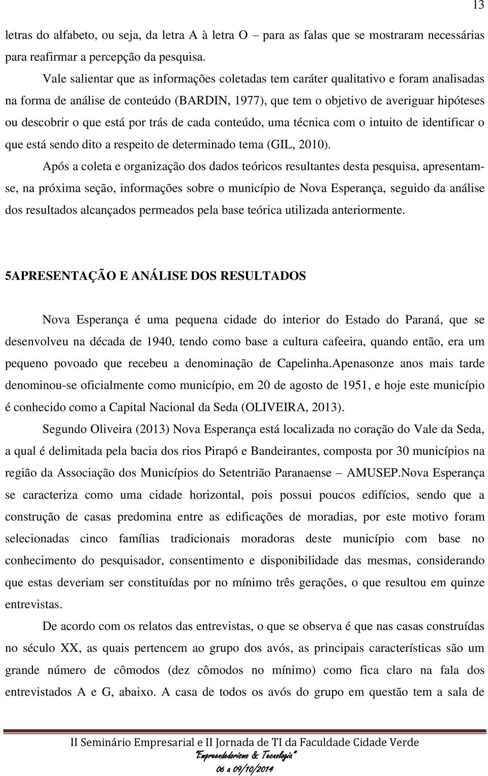 está por trás de cada conteúdo, uma técnica com o intuito de identificar o que está sendo dito a respeito de determinado tema (GIL, 2010).