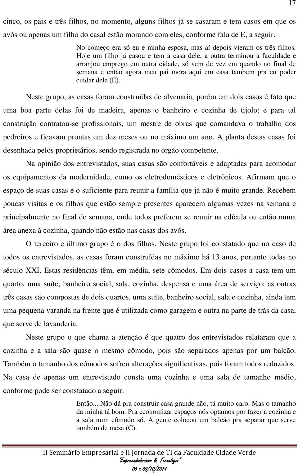 Hoje um filho já casou e tem a casa dele, a outra terminou a faculdade e arranjou emprego em outra cidade, só vem de vez em quando no final de semana e então agora meu pai mora aqui em casa também