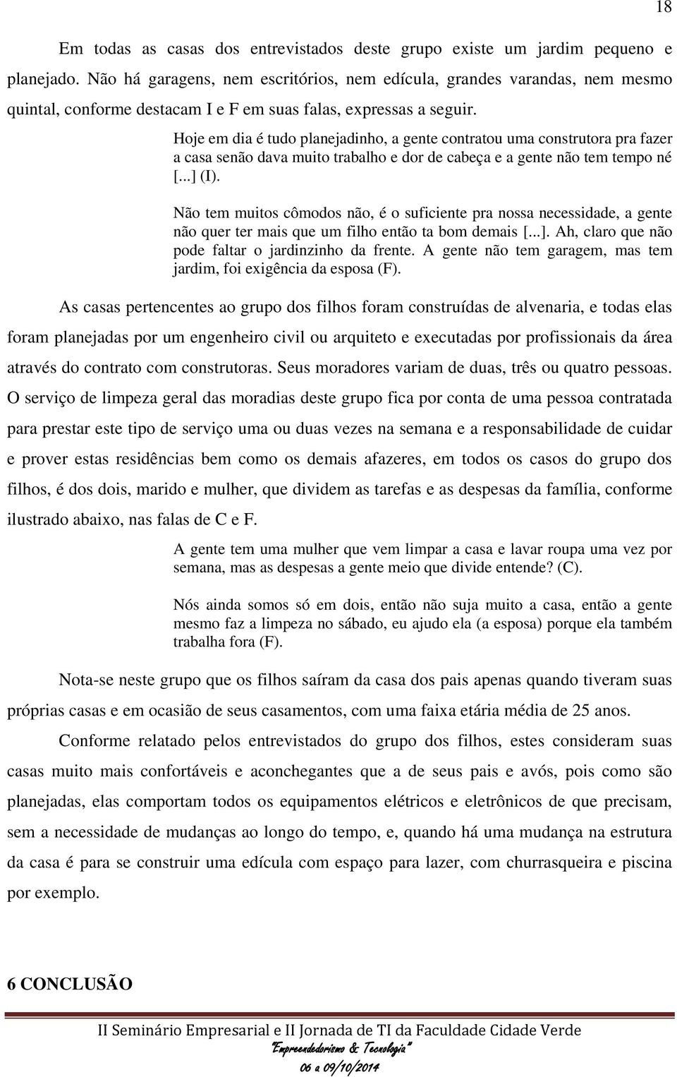 Hoje em dia é tudo planejadinho, a gente contratou uma construtora pra fazer a casa senão dava muito trabalho e dor de cabeça e a gente não tem tempo né [...] (I).