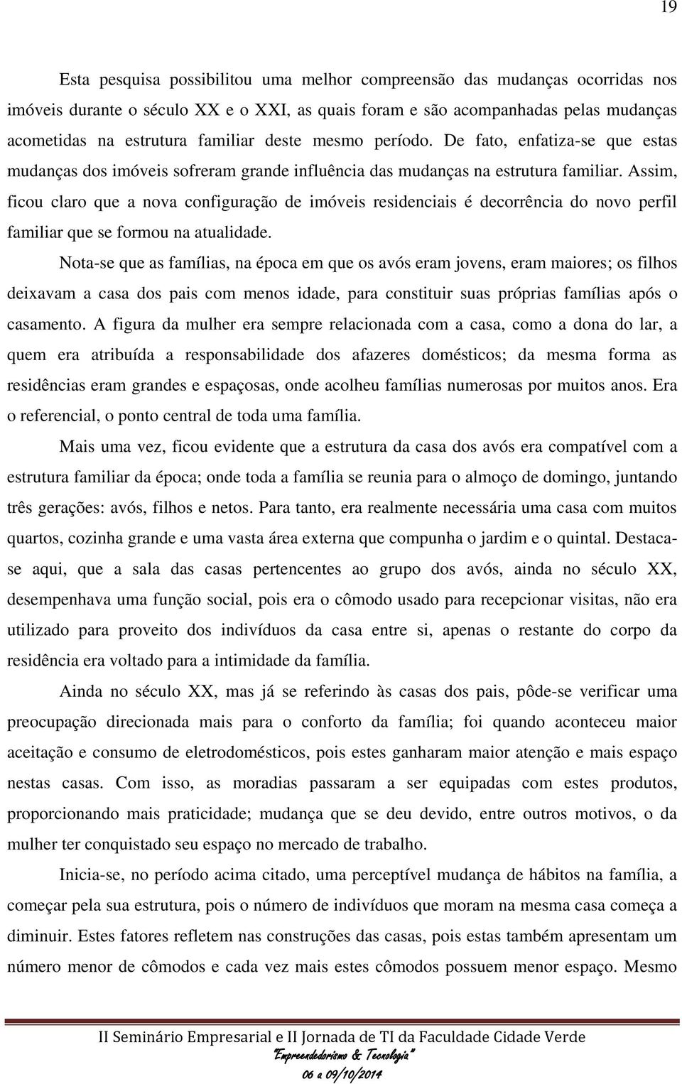 Assim, ficou claro que a nova configuração de imóveis residenciais é decorrência do novo perfil familiar que se formou na atualidade.