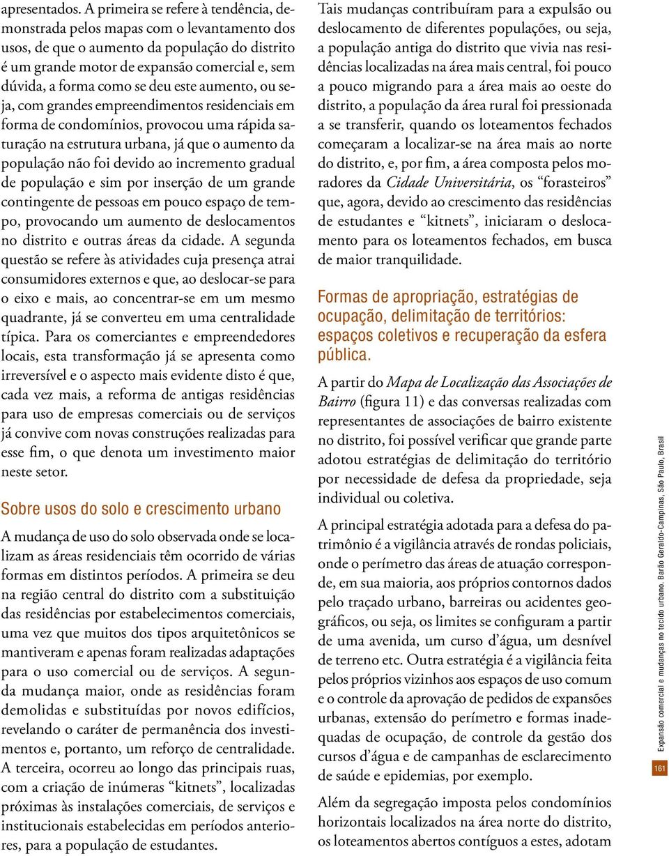 deu este aumento, ou seja, com grandes empreendimentos residenciais em forma de condomínios, provocou uma rápida saturação na estrutura urbana, já que o aumento da população não foi devido ao