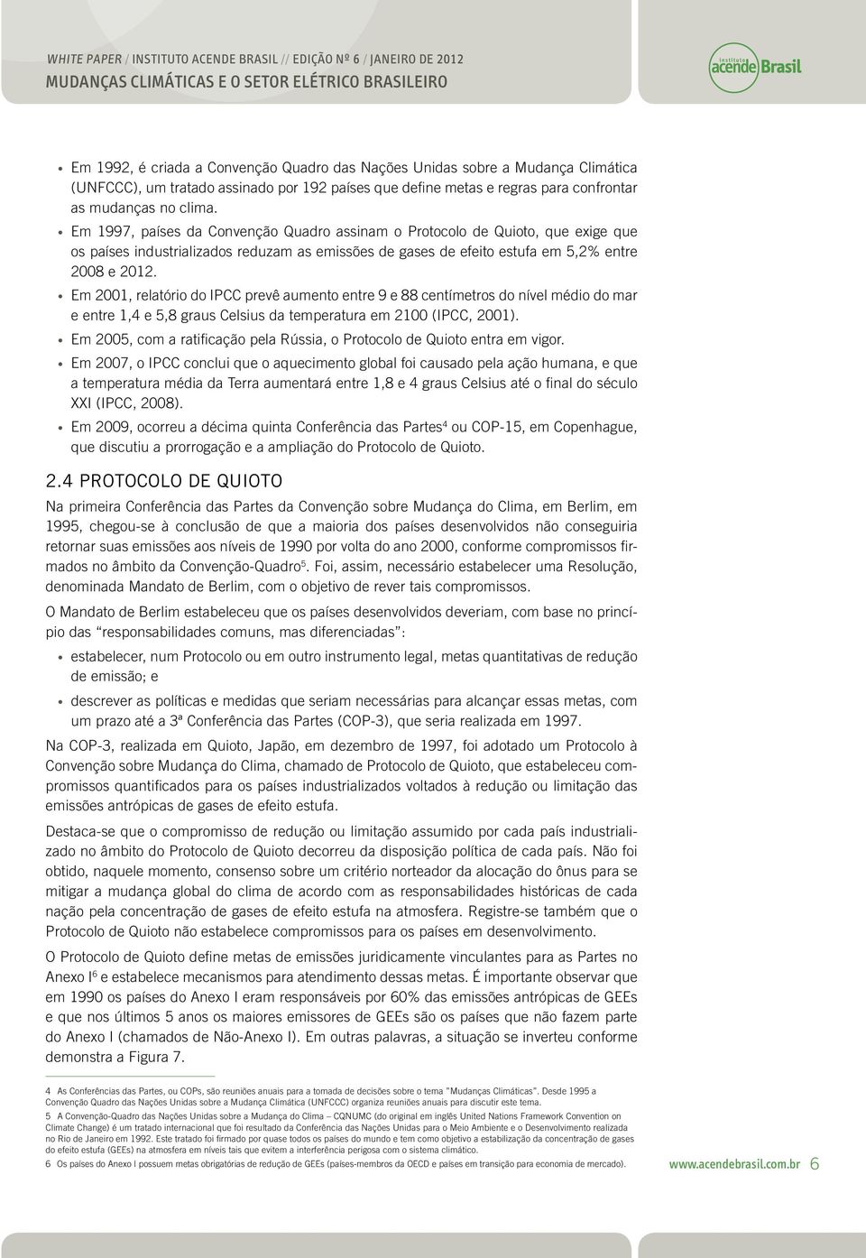 Em 2001, rlatório do IPCC prvê aumnto ntr 9 88 cntímtros do nívl médio do mar ntr 1,4 5,8 graus Clsius da tmpratura m 2100 (IPCC, 2001).