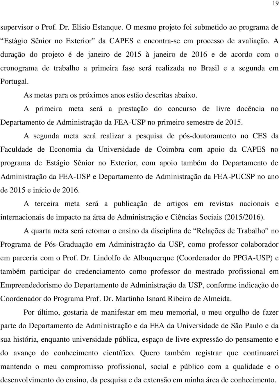 As metas para os próximos anos estão descritas abaixo. A primeira meta será a prestação do concurso de livre docência no Departamento de Administração da FEA-USP no primeiro semestre de 2015.