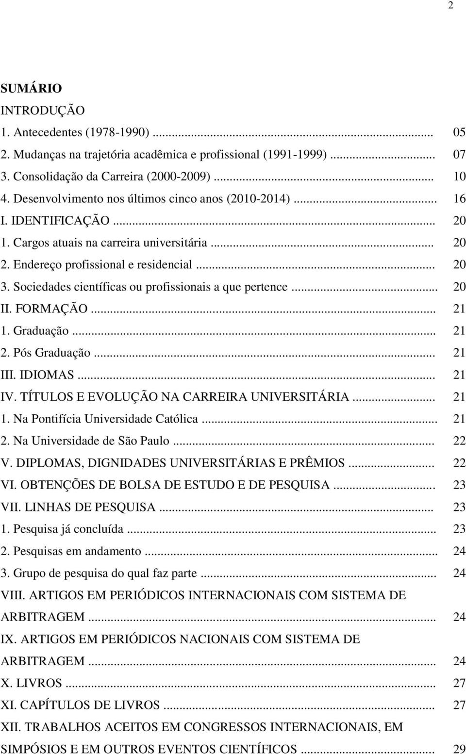 Sociedades científicas ou profissionais a que pertence... 20 II. FORMAÇÃO... 21 1. Graduação... 21 2. Pós Graduação... 21 III. IDIOMAS... 21 IV. TÍTULOS E EVOLUÇÃO NA CARREIRA UNIVERSITÁRIA... 21 1. Na Pontifícia Universidade Católica.