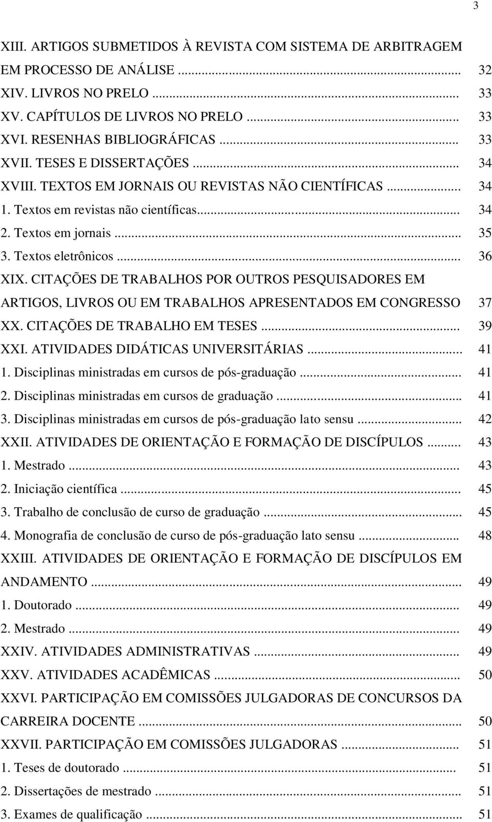 CITAÇÕES DE TRABALHOS POR OUTROS PESQUISADORES EM ARTIGOS, LIVROS OU EM TRABALHOS APRESENTADOS EM CONGRESSO 37 XX. CITAÇÕES DE TRABALHO EM TESES... 39 XXI. ATIVIDADES DIDÁTICAS UNIVERSITÁRIAS... 41 1.