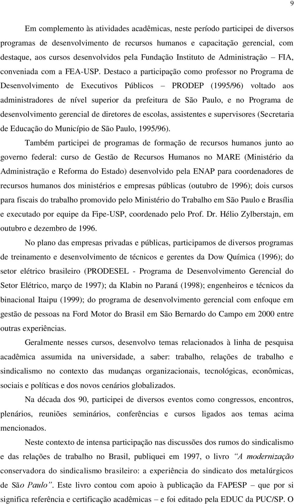 Destaco a participação como professor no Programa de Desenvolvimento de Executivos Públicos PRODEP (1995/96) voltado aos administradores de nível superior da prefeitura de São Paulo, e no Programa de