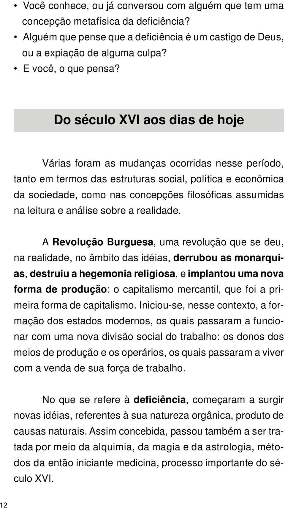 Do século XVI aos dias de hoje Várias foram as mudanças ocorridas nesse período, tanto em termos das estruturas social, política e econômica da sociedade, como nas concepções filosóficas assumidas na