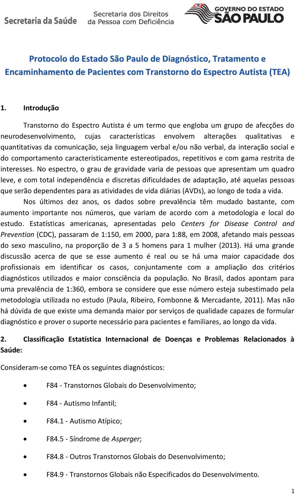 seja linguagem verbal e/ou não verbal, da interação social e do comportamento caracteristicamente estereotipados, repetitivos e com gama restrita de interesses.