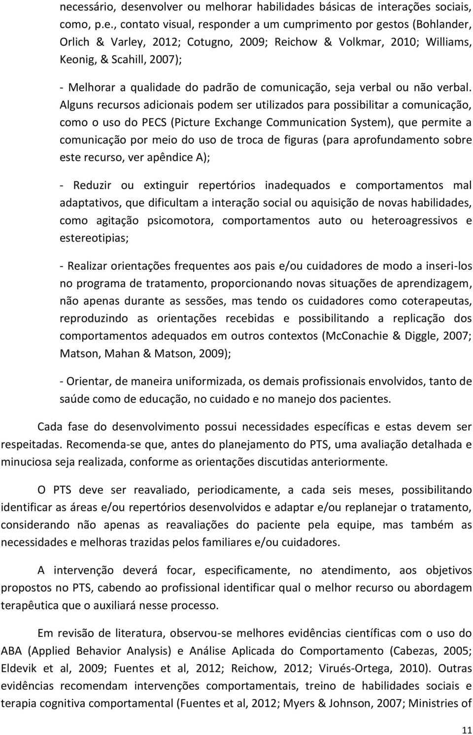 Alguns recursos adicionais podem ser utilizados para possibilitar a comunicação, como o uso do PECS (Picture Exchange Communication System, que permite a comunicação por meio do uso de troca de