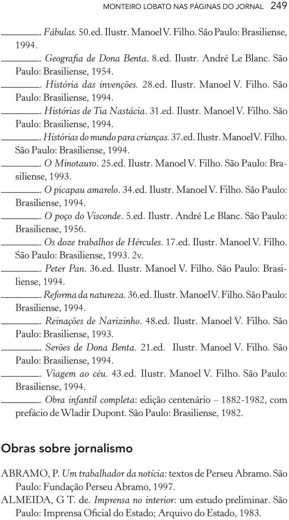 37.ed. Ilustr. Manoel V. Filho. São Paulo: Brasiliense, 1994.. O Minotauro. 25.ed. Ilustr. Manoel V. Filho. São Paulo: Brasiliense, 1993.. O picapau amarelo. 34.ed. Ilustr. Manoel V. Filho. São Paulo: Brasiliense, 1994.. O poço do Visconde.